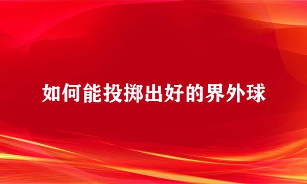 如何能投掷出好的界外球