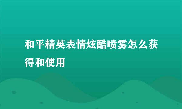 和平精英表情炫酷喷雾怎么获得和使用