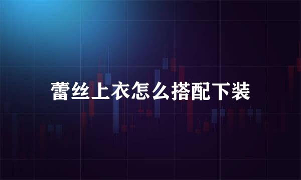 蕾丝上衣怎么搭配下装