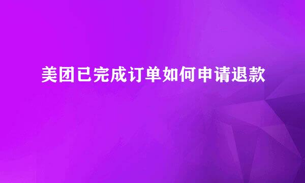 美团已完成订单如何申请退款