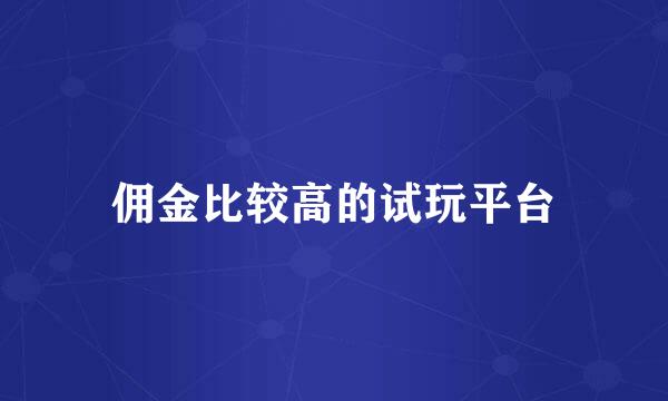 佣金比较高的试玩平台