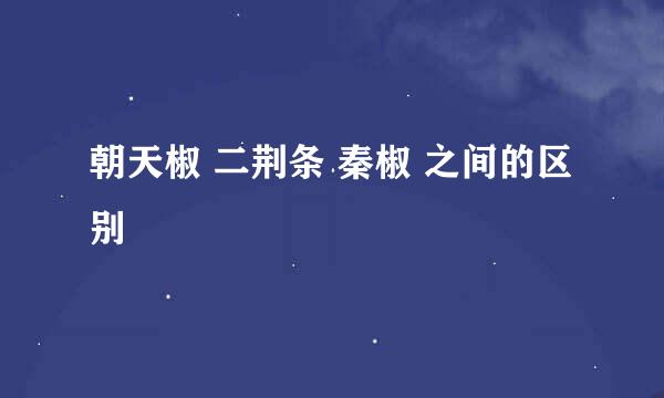 朝天椒 二荆条 秦椒 之间的区别