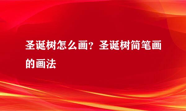 圣诞树怎么画？圣诞树简笔画的画法