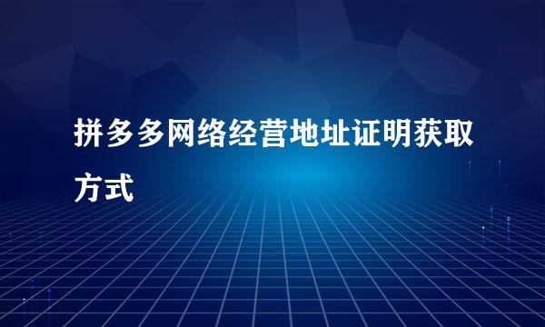 拼多多网络经营地址证明获取方式