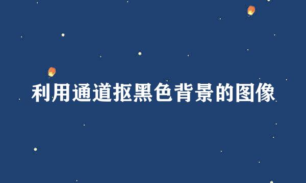利用通道抠黑色背景的图像