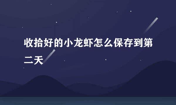 收拾好的小龙虾怎么保存到第二天