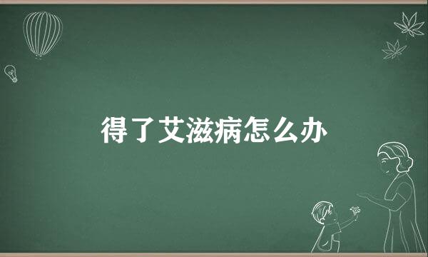 得了艾滋病怎么办