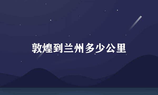 敦煌到兰州多少公里