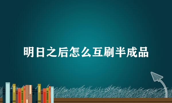 明日之后怎么互刷半成品
