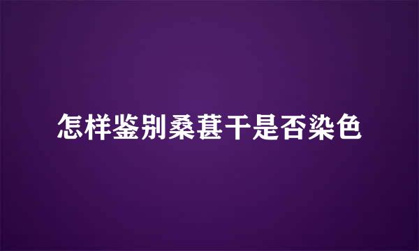 怎样鉴别桑葚干是否染色
