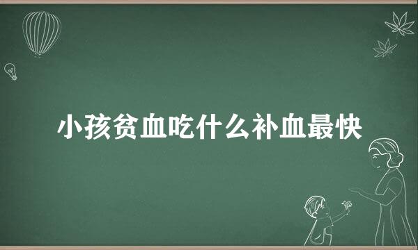 小孩贫血吃什么补血最快