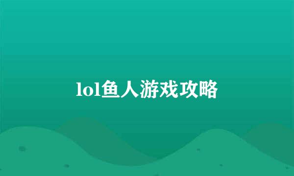 lol鱼人游戏攻略