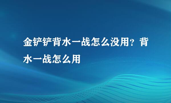 金铲铲背水一战怎么没用？背水一战怎么用