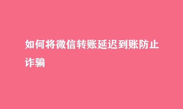 如何将微信转账延迟到账防止诈骗