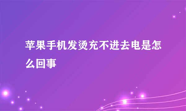 苹果手机发烫充不进去电是怎么回事