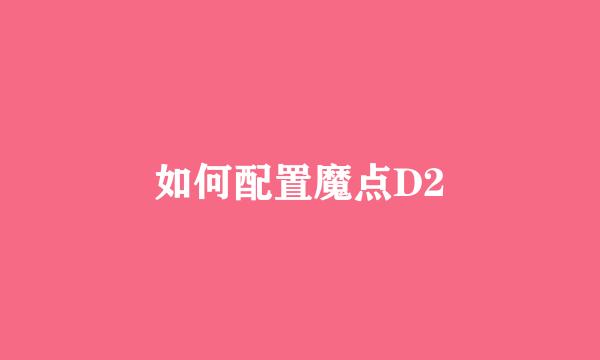 如何配置魔点D2
