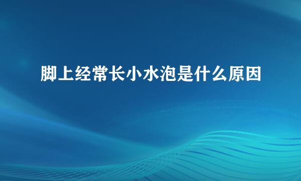 脚上经常长小水泡是什么原因