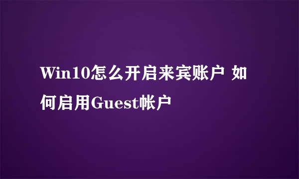 Win10怎么开启来宾账户 如何启用Guest帐户
