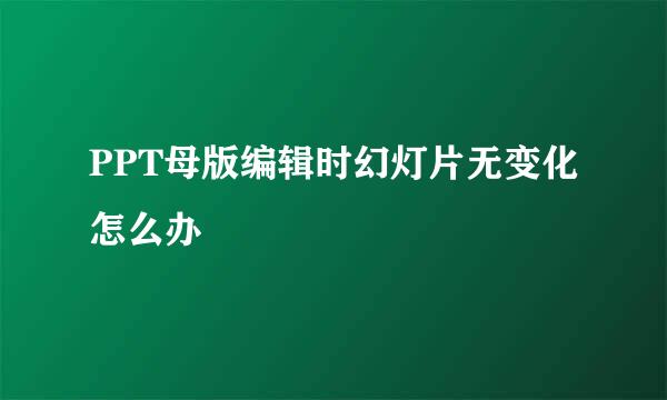 PPT母版编辑时幻灯片无变化怎么办