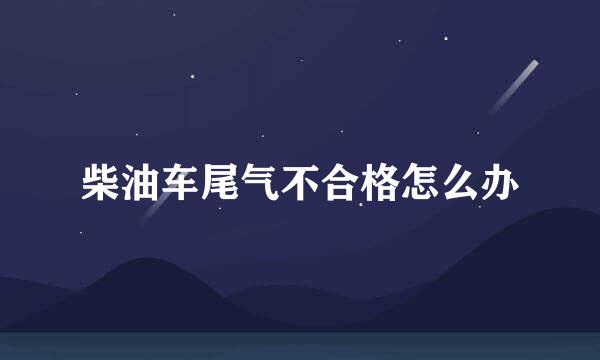 柴油车尾气不合格怎么办