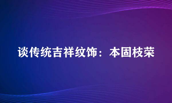 谈传统吉祥纹饰：本固枝荣