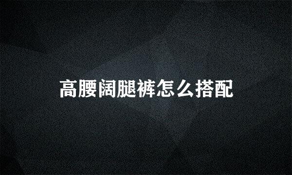 高腰阔腿裤怎么搭配