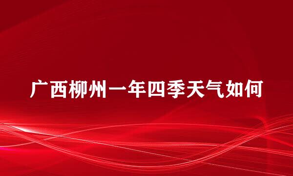 广西柳州一年四季天气如何