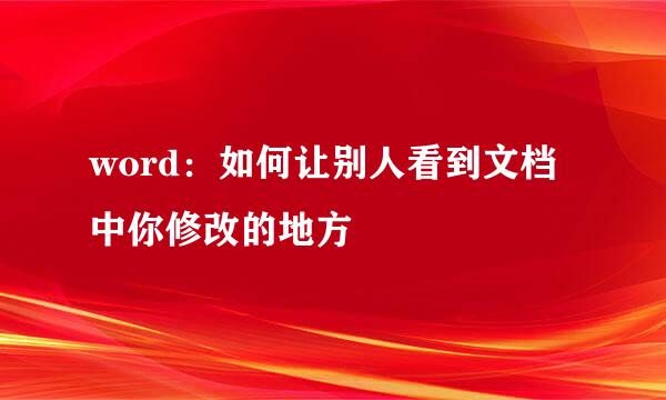 word：如何让别人看到文档中你修改的地方