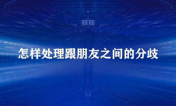 怎样处理跟朋友之间的分歧