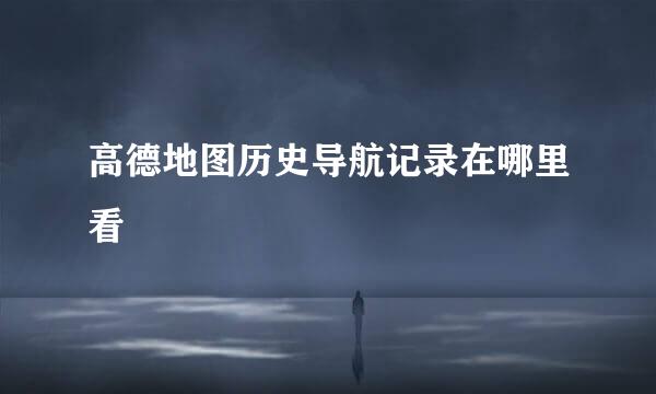 高德地图历史导航记录在哪里看