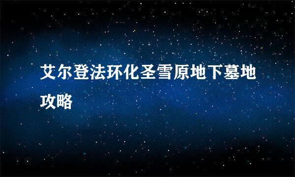 艾尔登法环化圣雪原地下墓地攻略