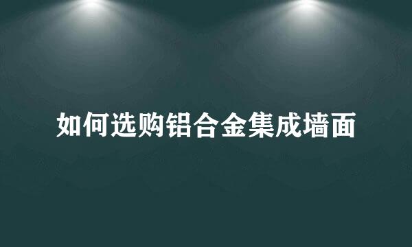 如何选购铝合金集成墙面