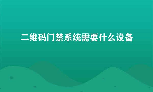 二维码门禁系统需要什么设备