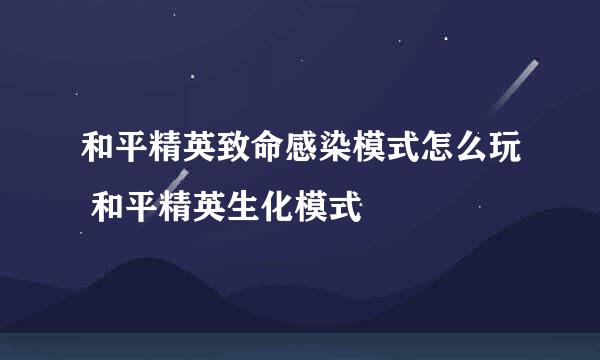 和平精英致命感染模式怎么玩 和平精英生化模式
