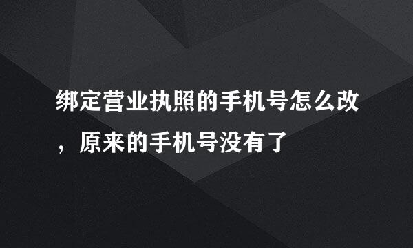 绑定营业执照的手机号怎么改，原来的手机号没有了
