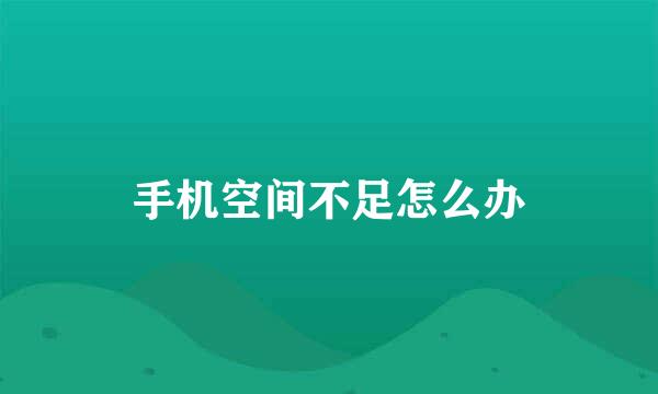 手机空间不足怎么办