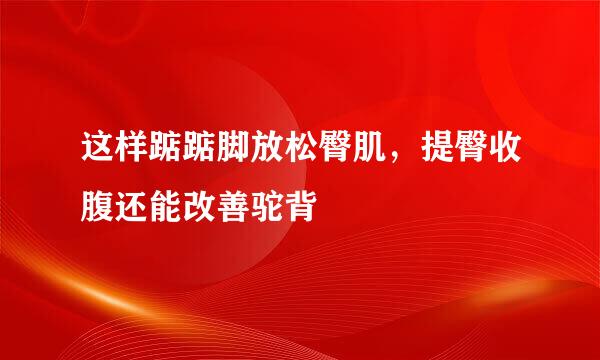 这样踮踮脚放松臀肌，提臀收腹还能改善驼背