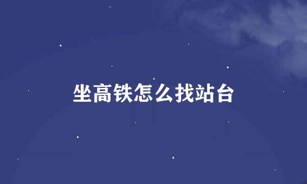 坐高铁怎么找站台