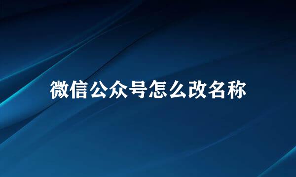 微信公众号怎么改名称