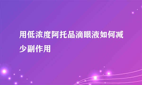 用低浓度阿托品滴眼液如何减少副作用