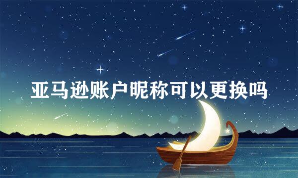 亚马逊账户昵称可以更换吗