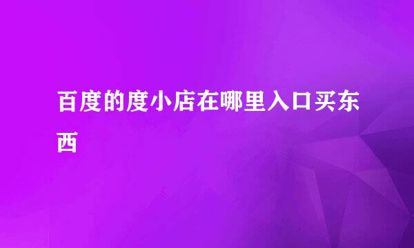 百度的度小店在哪里入口买东西