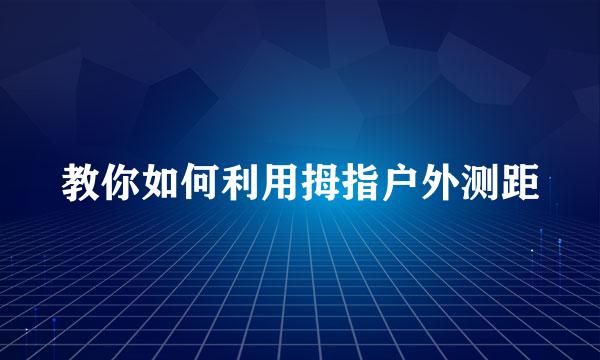 教你如何利用拇指户外测距