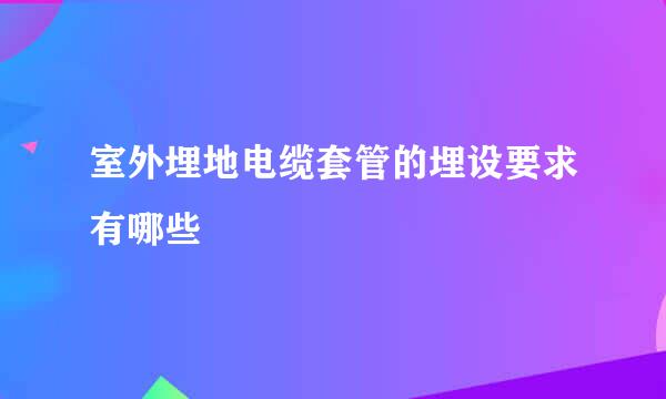 室外埋地电缆套管的埋设要求有哪些