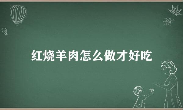 红烧羊肉怎么做才好吃