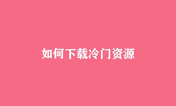 如何下载冷门资源