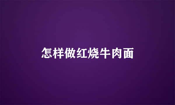 怎样做红烧牛肉面