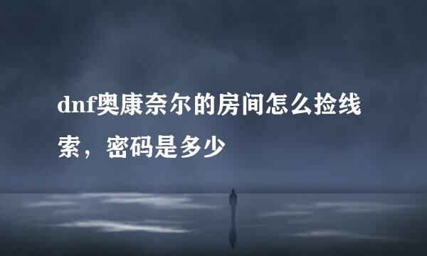 dnf奥康奈尔的房间怎么捡线索，密码是多少