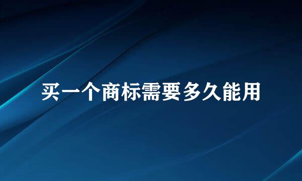 买一个商标需要多久能用
