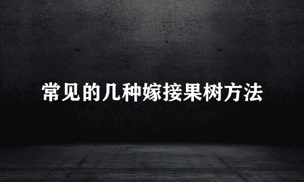 常见的几种嫁接果树方法